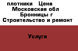 плотники › Цена ­ 100 - Московская обл., Бронницы г. Строительство и ремонт » Услуги   . Московская обл.